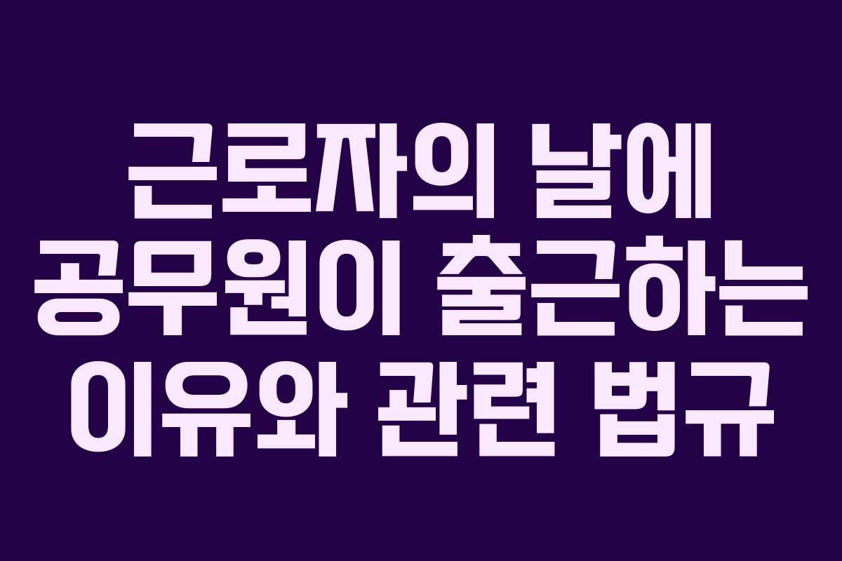 근로자의 날에 공무원이 출근하는 이유와 관련 법규