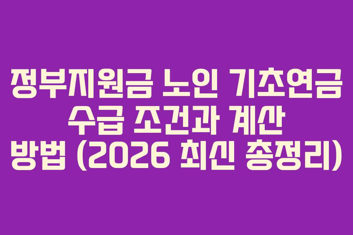 정부지원금 노인 기초연금 수급 조건과 계산 방법 (2026 최신 총정리)