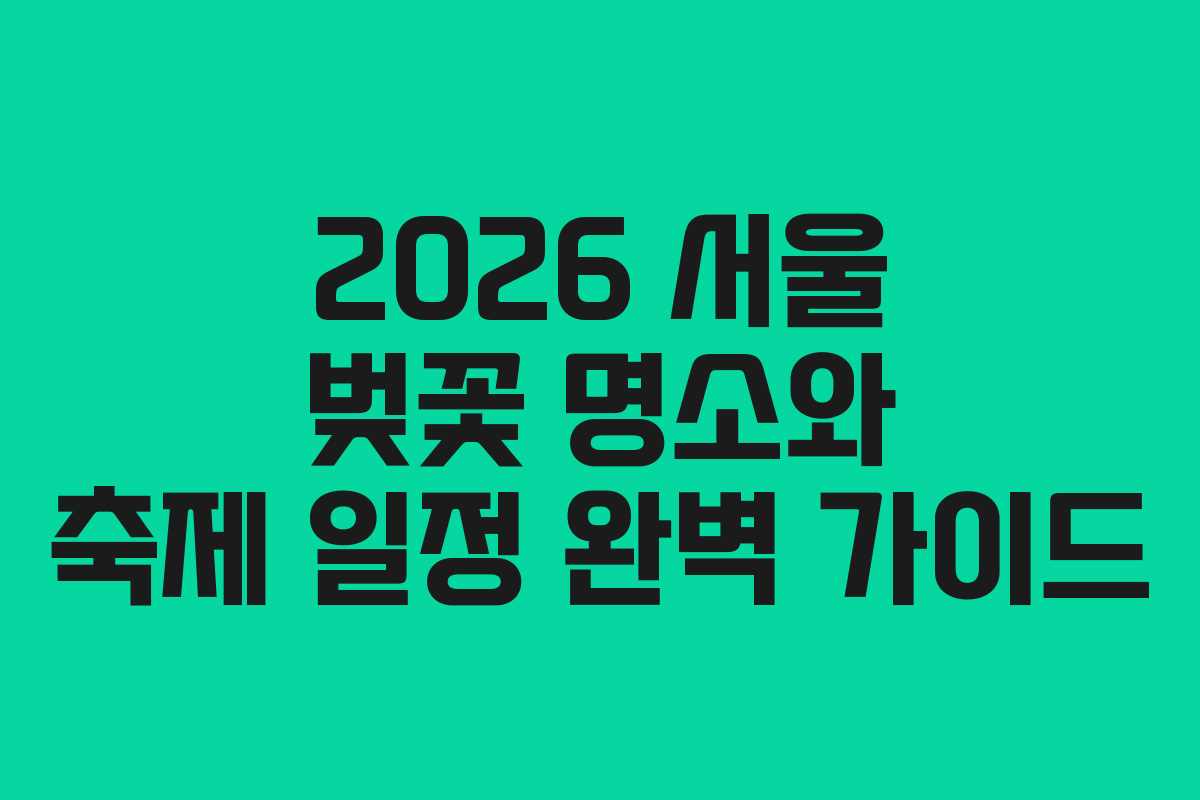 2026 서울 벚꽃 명소와 축제 일정 완벽 가이드