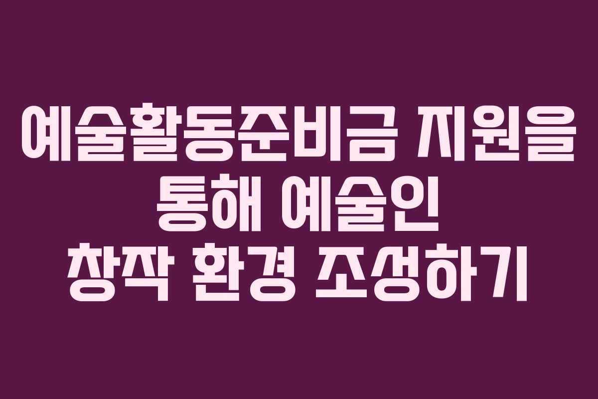 예술활동준비금 지원을 통해 예술인 창작 환경 조성하기