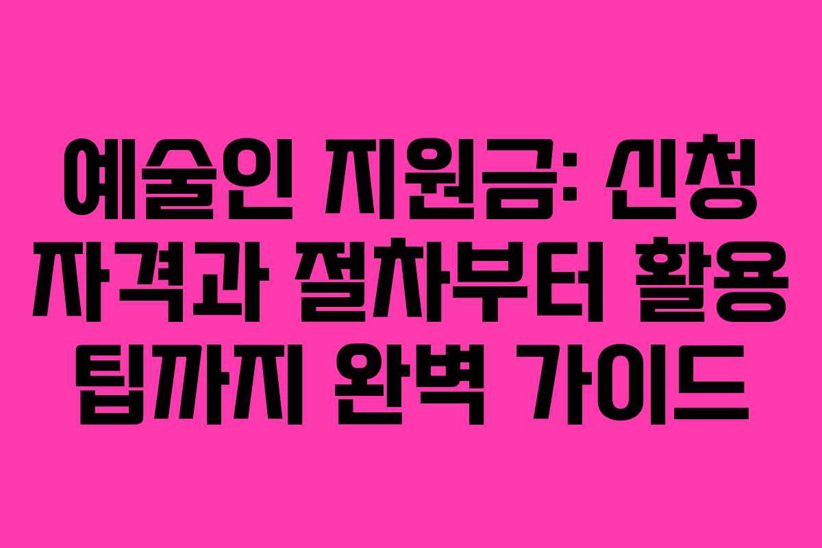 예술인 지원금: 신청 자격과 절차부터 활용 팁까지 완벽 가이드