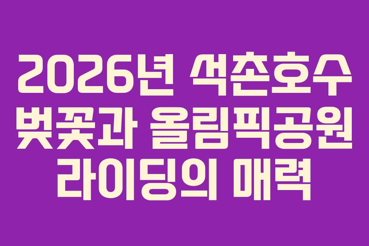 2026년 석촌호수 벚꽃과 올림픽공원 라이딩의 매력