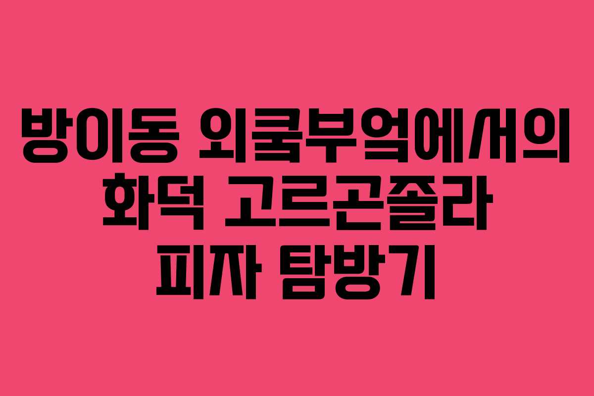 방이동 외쿸부엌에서의 화덕 고르곤졸라 피자 탐방기