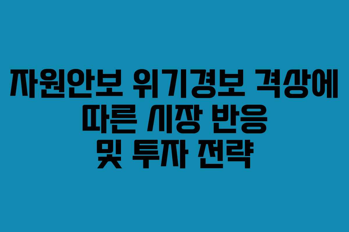 자원안보 위기경보 격상에 따른 시장 반응 및 투자 전략