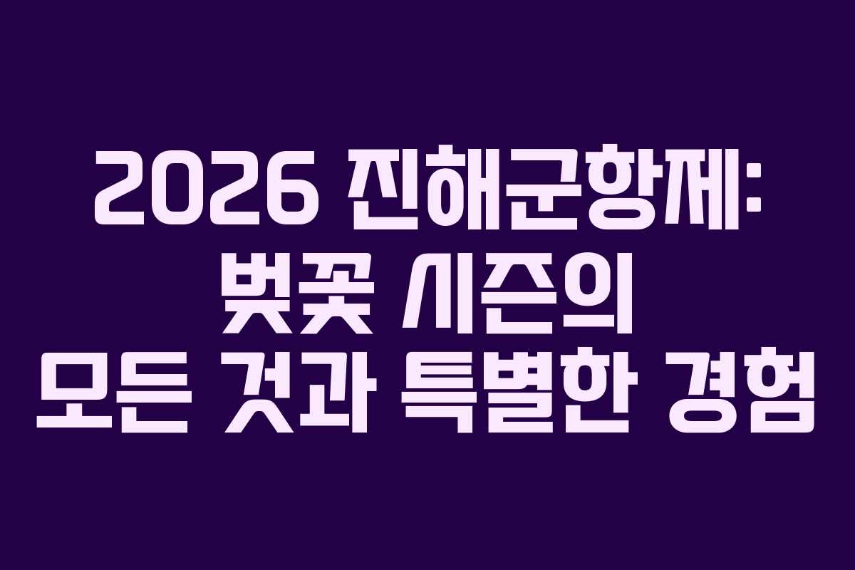 2026 진해군항제: 벚꽃 시즌의 모든 것과 특별한 경험