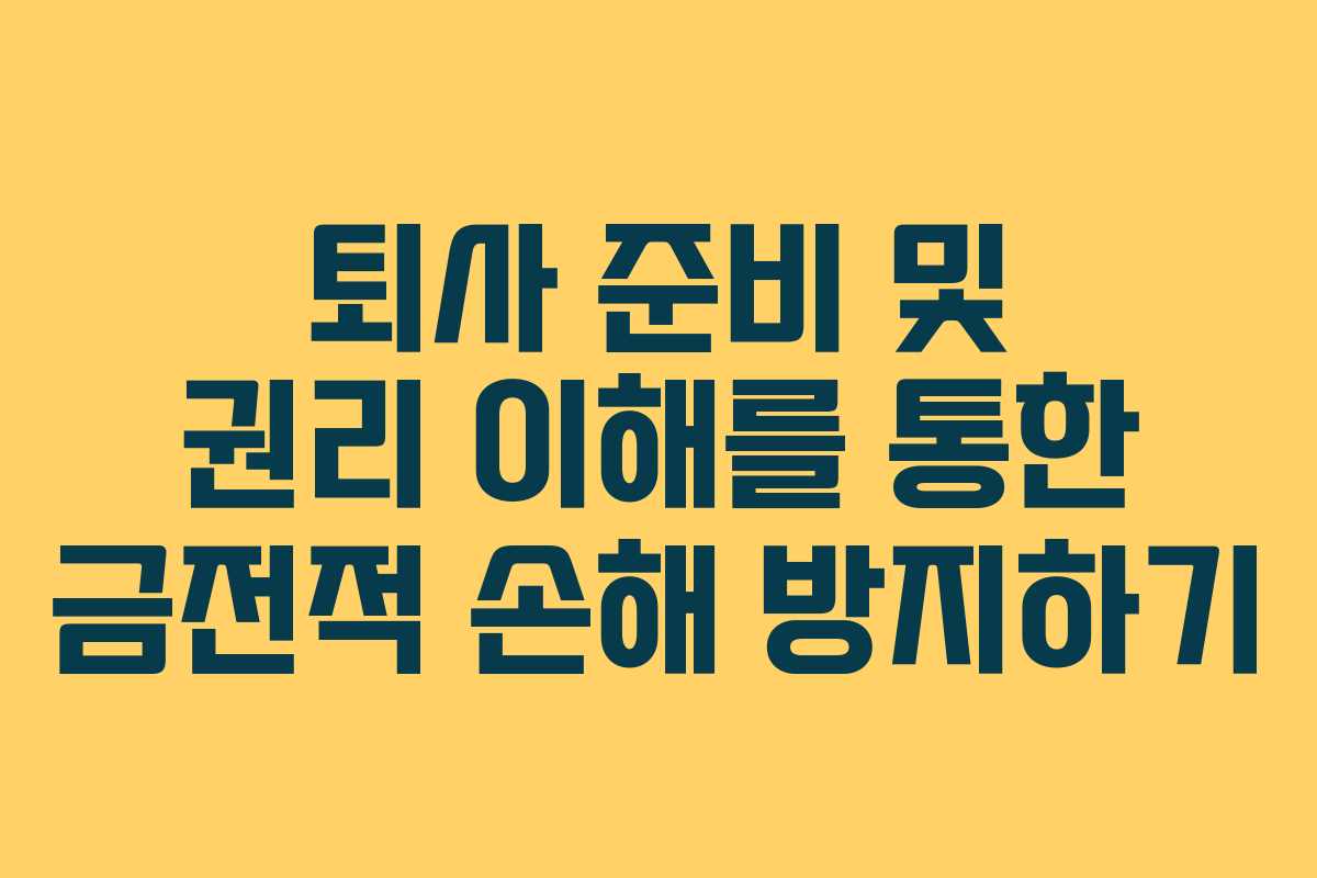 퇴사 준비 및 권리 이해를 통한 금전적 손해 방지하기