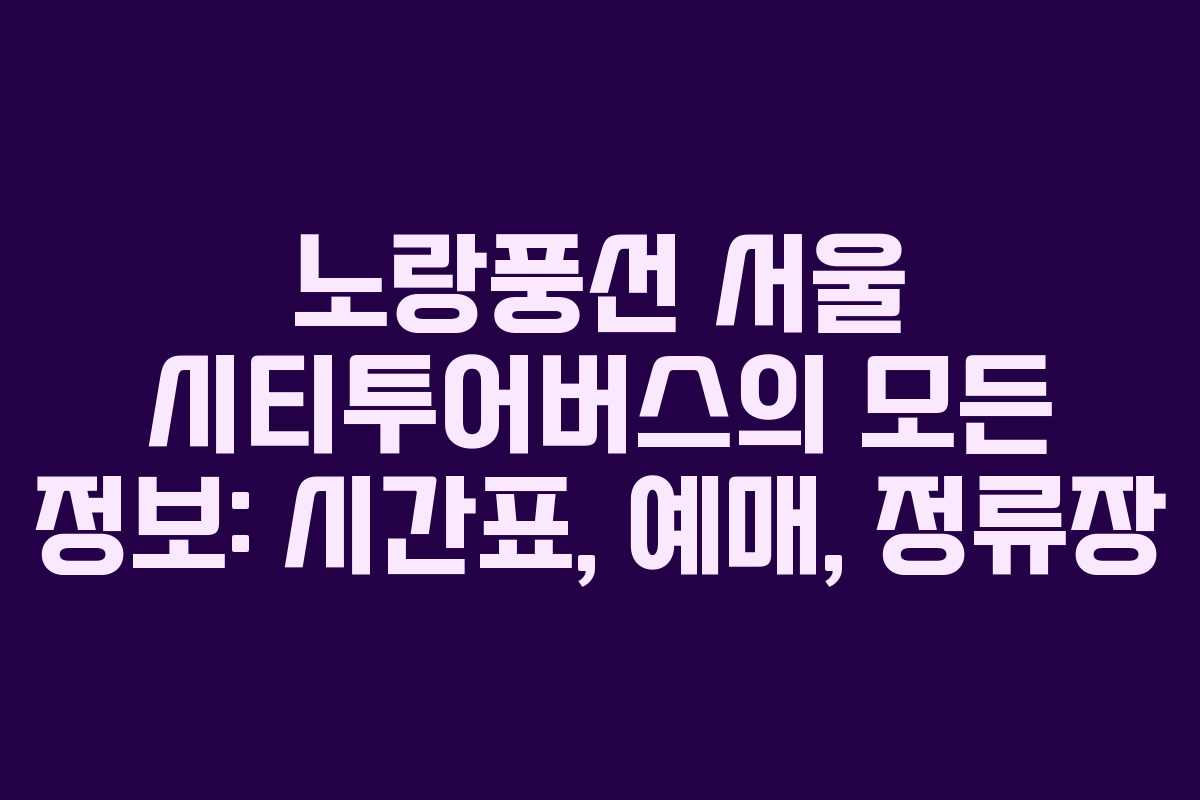 노랑풍선 서울 시티투어버스의 모든 정보: 시간표, 예매, 정류장