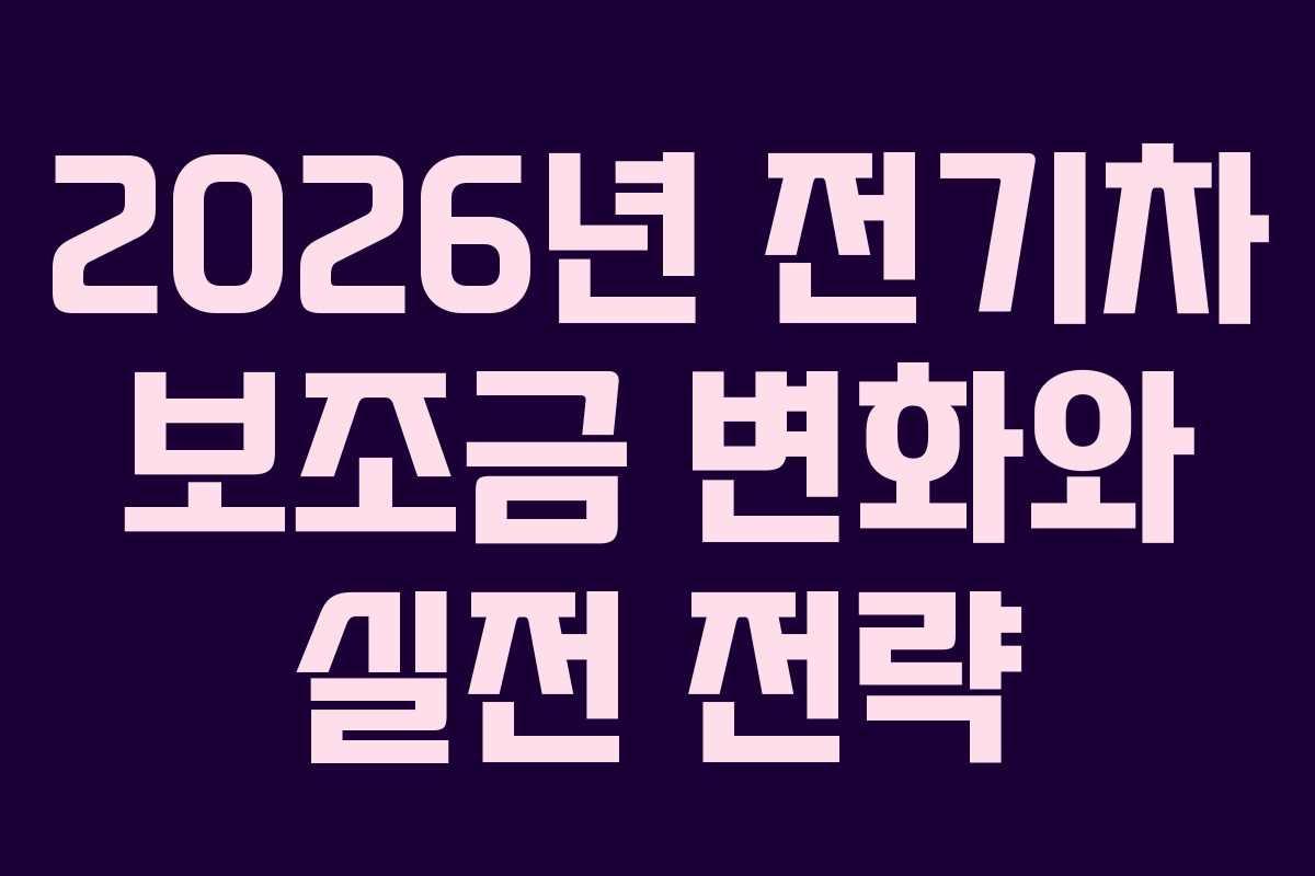 2026년 전기차 보조금 변화와 실전 전략
