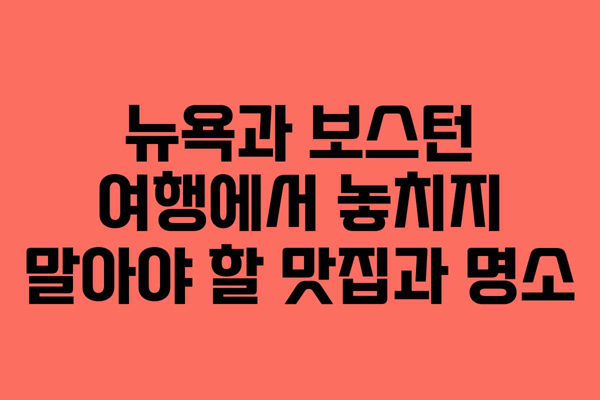 뉴욕과 보스턴 여행에서 놓치지 말아야 할 맛집과 명소