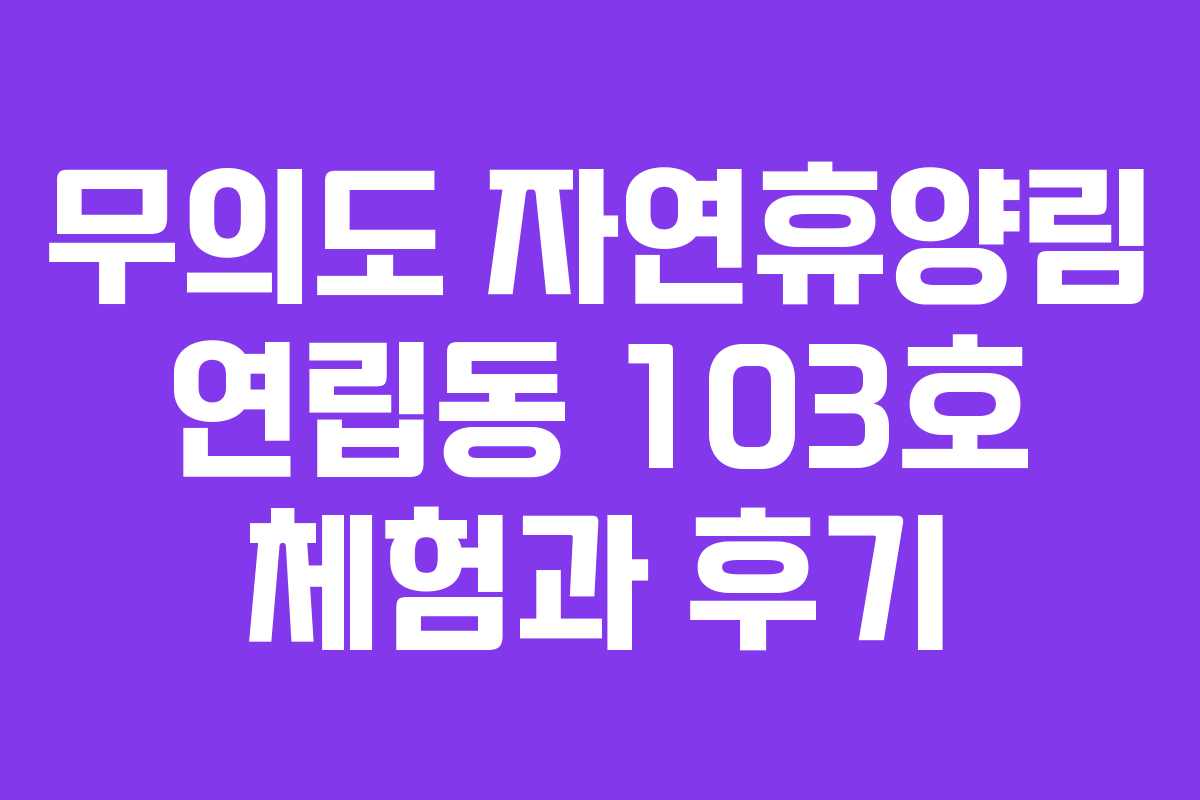 무의도 자연휴양림 연립동 103호 체험과 후기