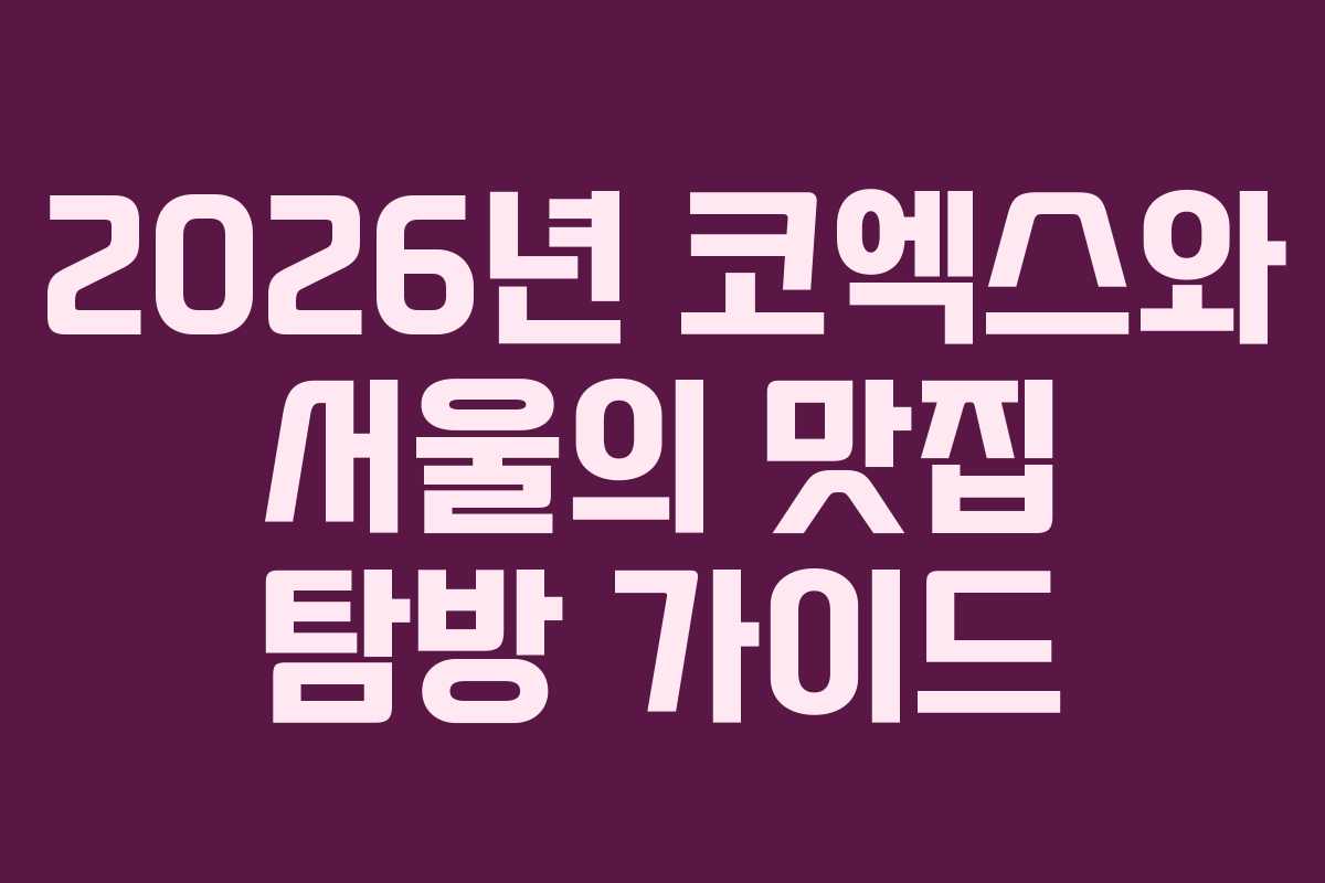 2026년 코엑스와 서울의 맛집 탐방 가이드