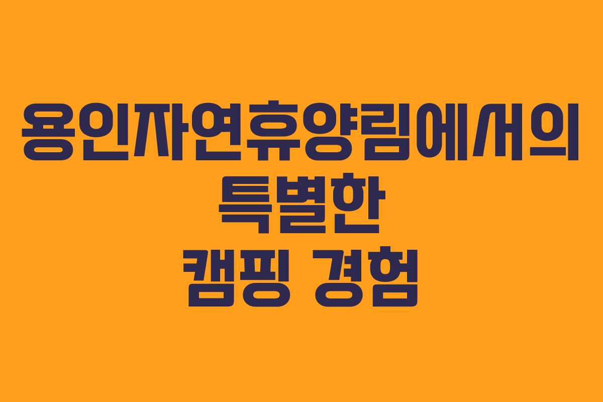 용인자연휴양림에서의 특별한 캠핑 경험