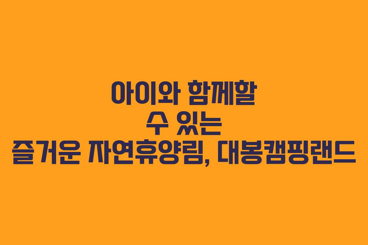 아이와 함께할 수 있는 즐거운 자연휴양림, 대봉캠핑랜드