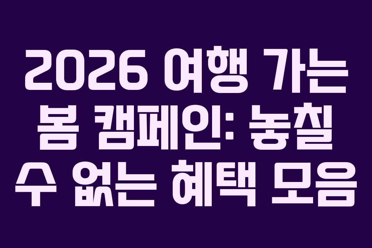 2026 여행 가는 봄 캠페인: 놓칠 수 없는 혜택 모음