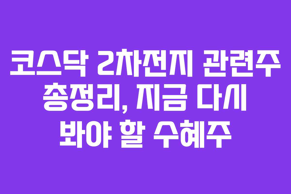 코스닥 2차전지 관련주 총정리, 지금 다시 봐야 할 수혜주