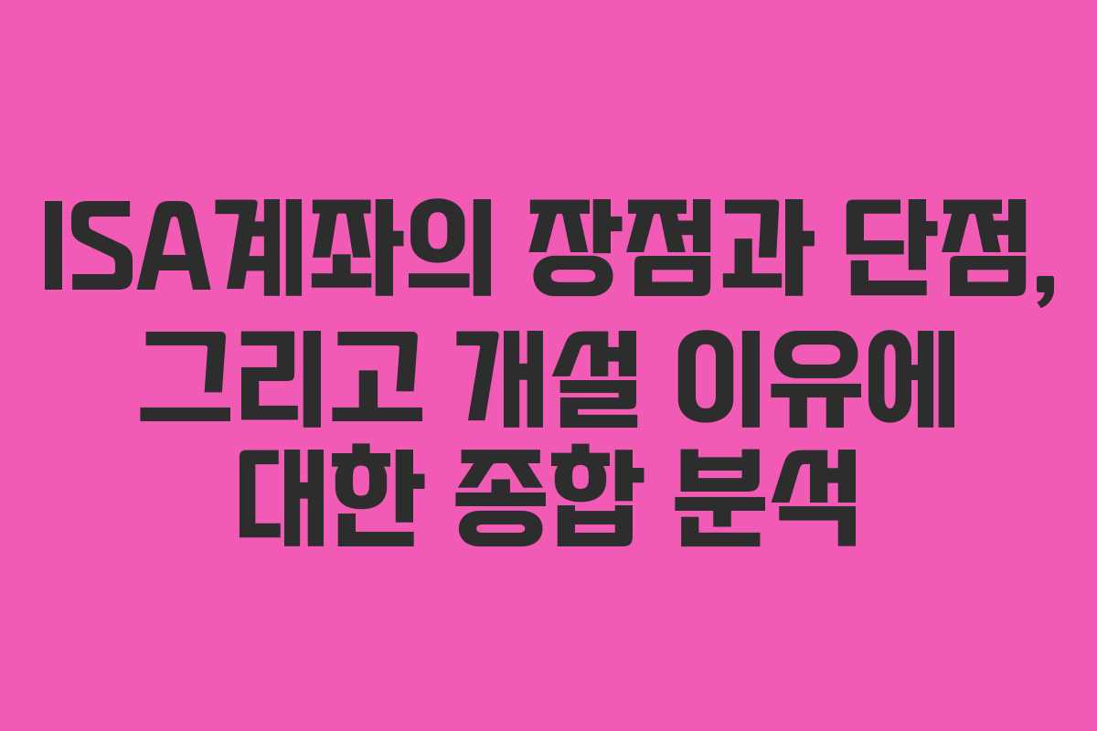 ISA계좌의 장점과 단점, 그리고 개설 이유에 대한 종합 분석