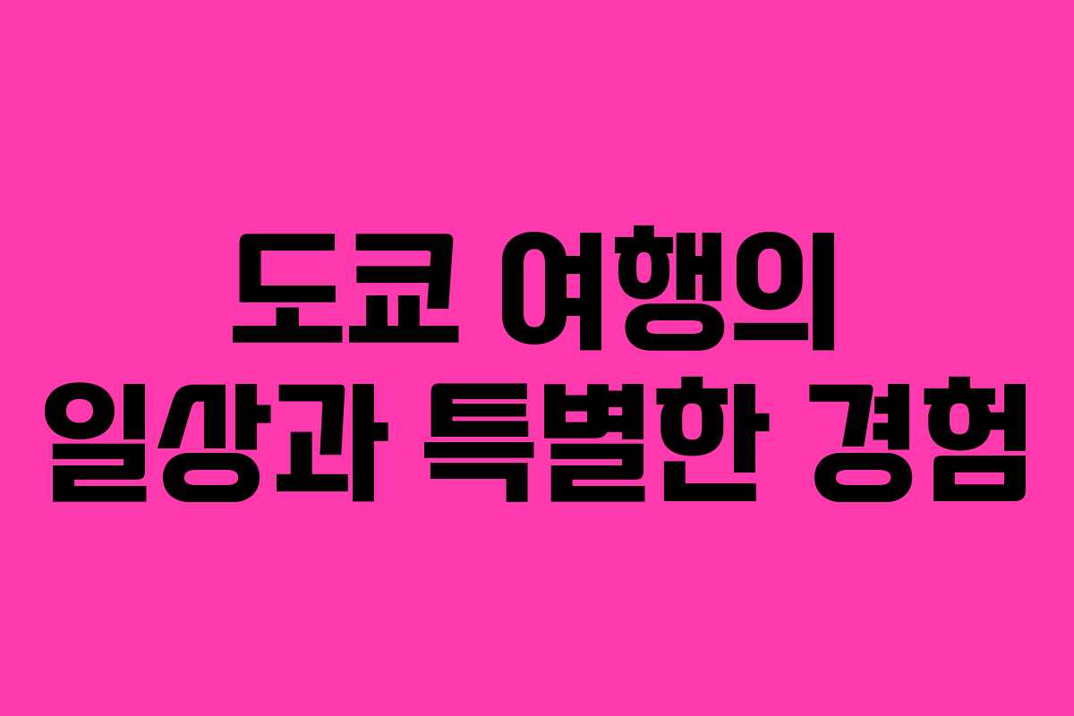 도쿄 여행의 일상과 특별한 경험