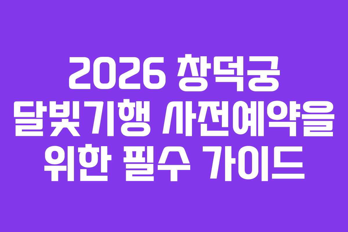 2026 창덕궁 달빛기행 사전예약을 위한 필수 가이드