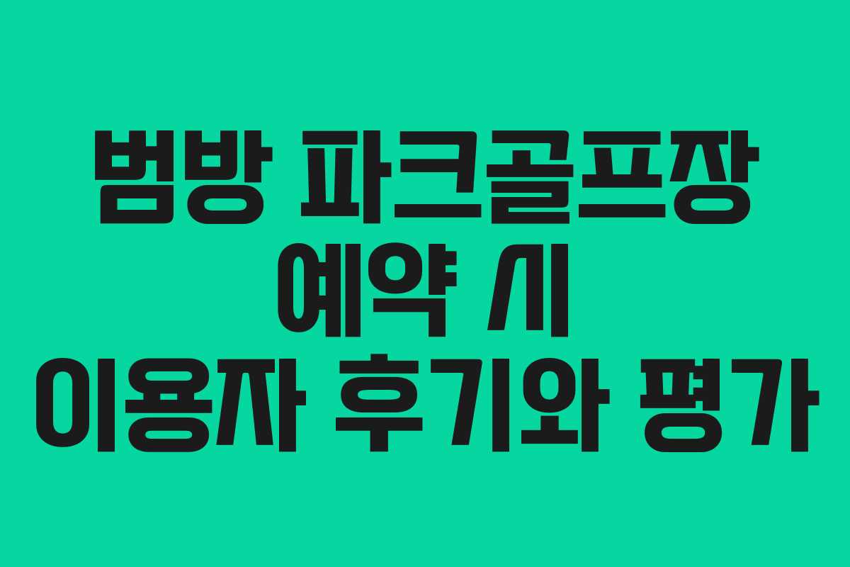범방 파크골프장 예약 시 이용자 후기와 평가