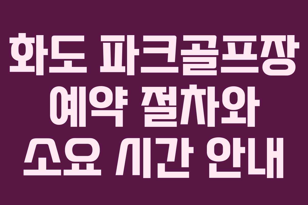 화도 파크골프장 예약 절차와 소요 시간 안내