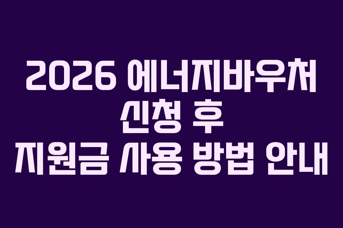 2026 에너지바우처 신청 후 지원금 사용 방법 안내