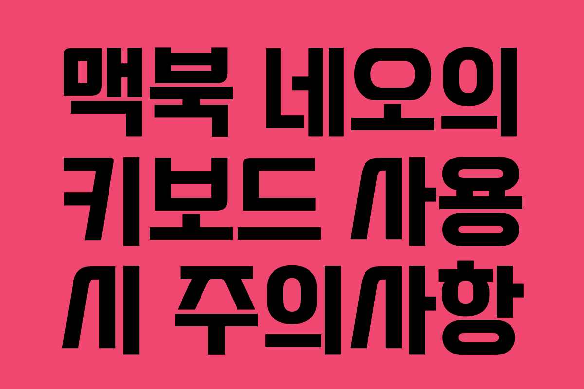 맥북 네오의 키보드 사용 시 주의사항