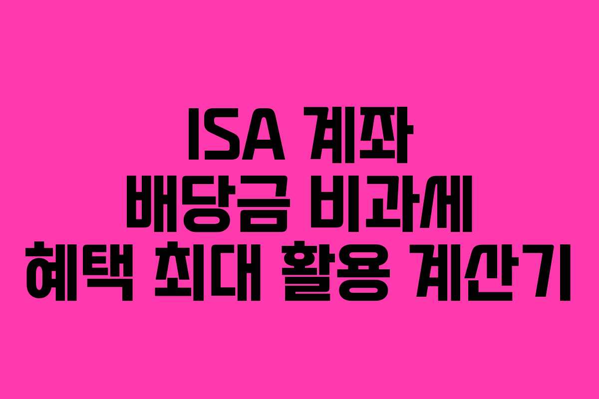ISA 계좌 배당금 비과세 혜택 최대 활용 계산기
