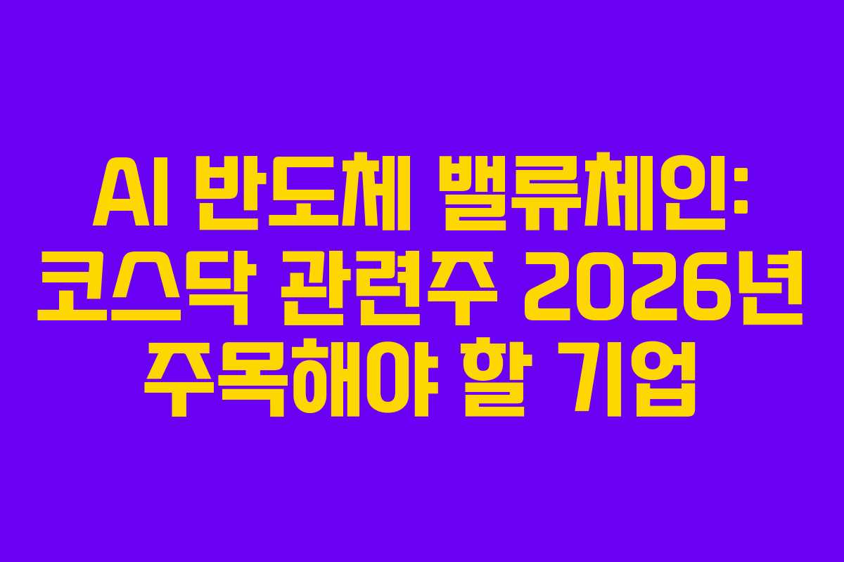 AI 반도체 밸류체인: 코스닥 관련주 2026년 주목해야 할 기업