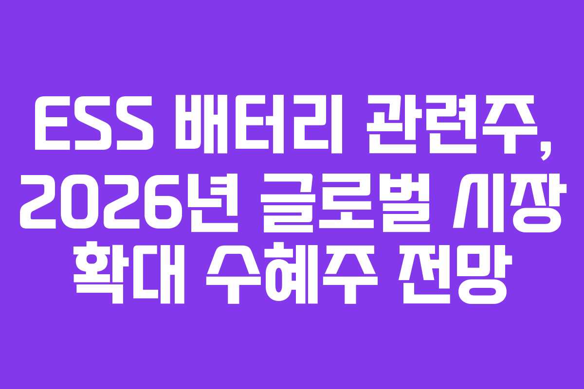 ESS 배터리 관련주, 2026년 글로벌 시장 확대 수혜주 전망