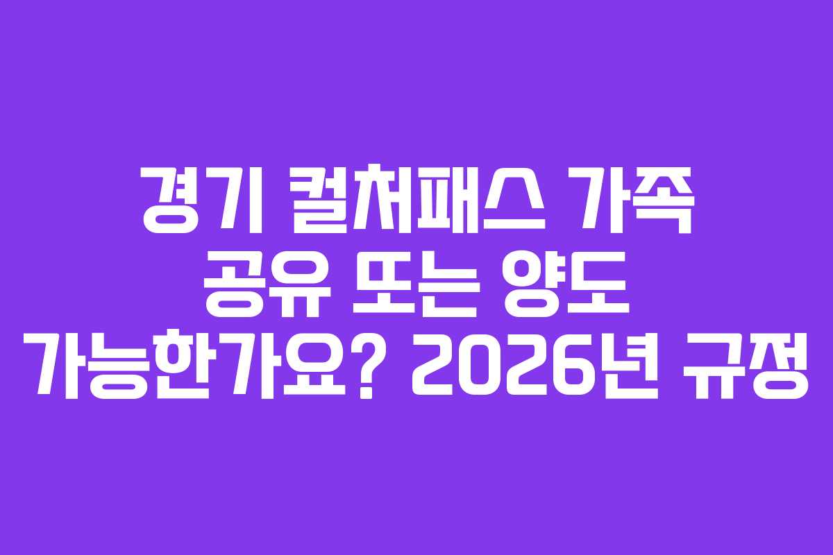 경기 컬처패스 가족 공유 또는 양도 가능한가요? 2026년 규정