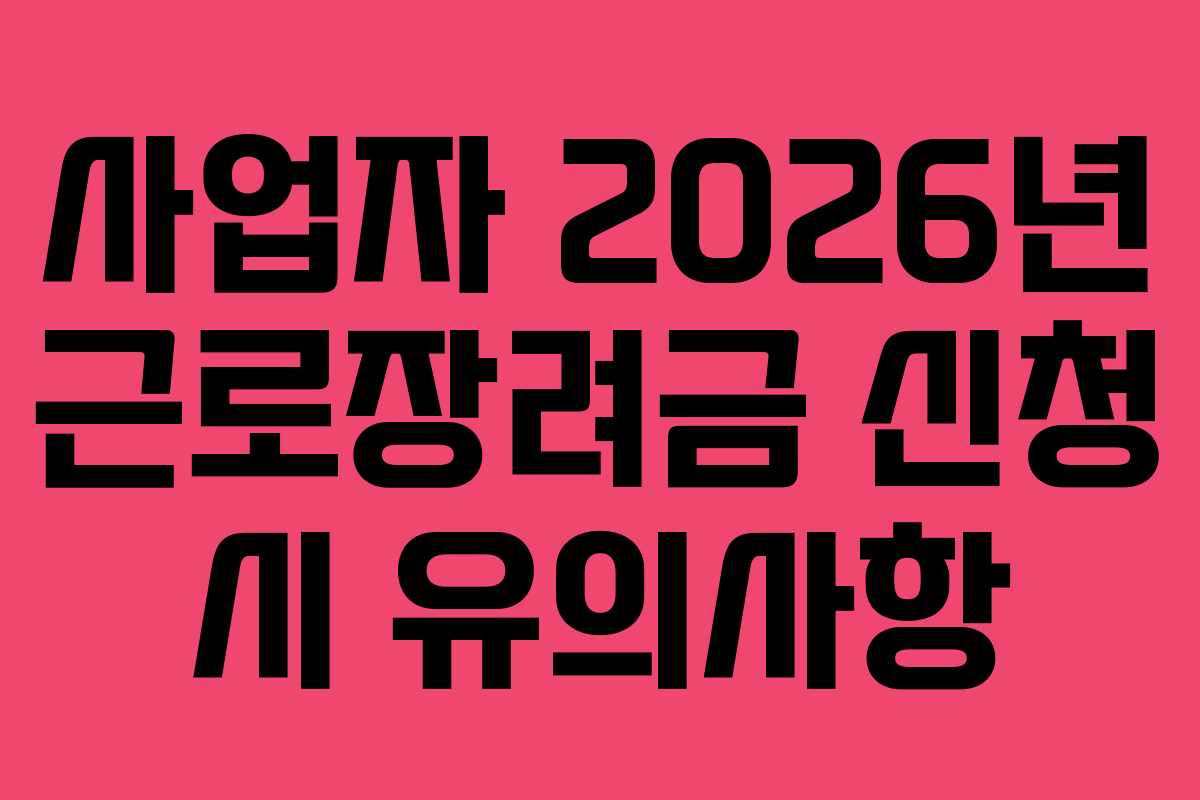 사업자 2026년 근로장려금 신청 시 유의사항
