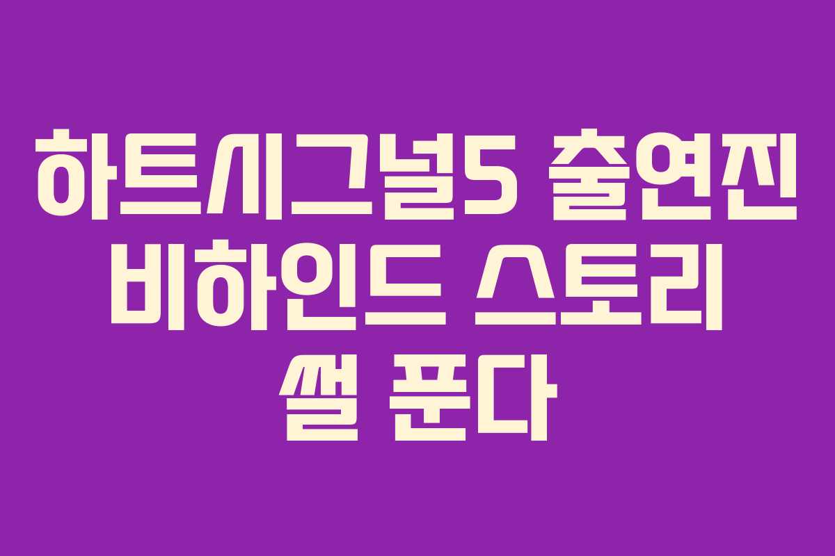 하트시그널5 출연진 비하인드 스토리 썰 푼다
