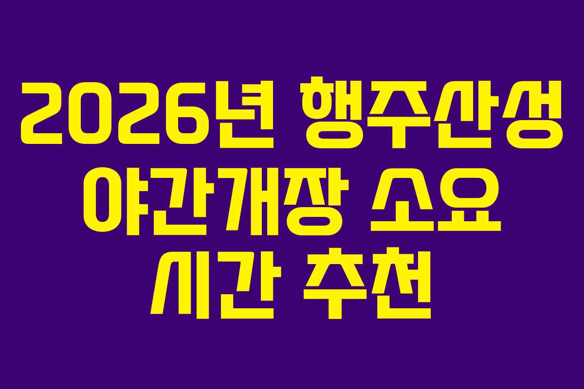 2026년 행주산성 야간개장 소요 시간 추천