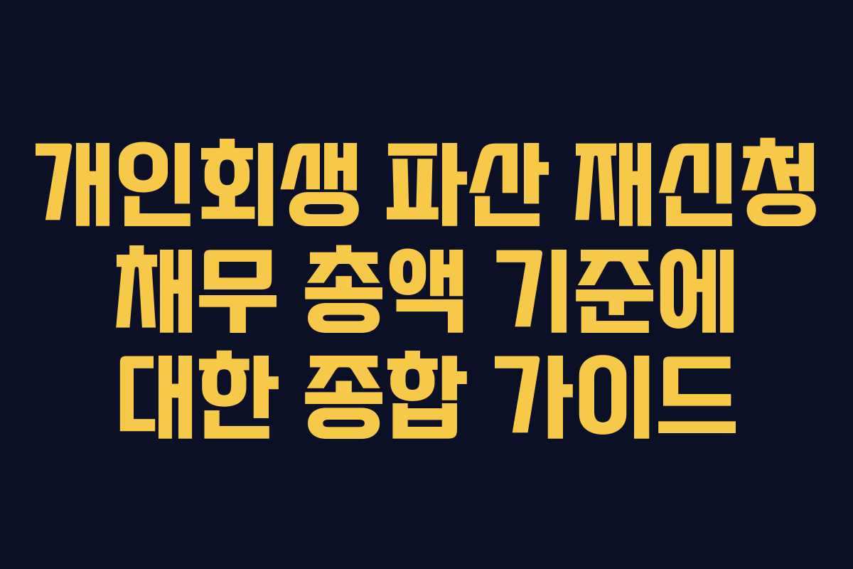 개인회생 파산 재신청 채무 총액 기준에 대한 종합 가이드