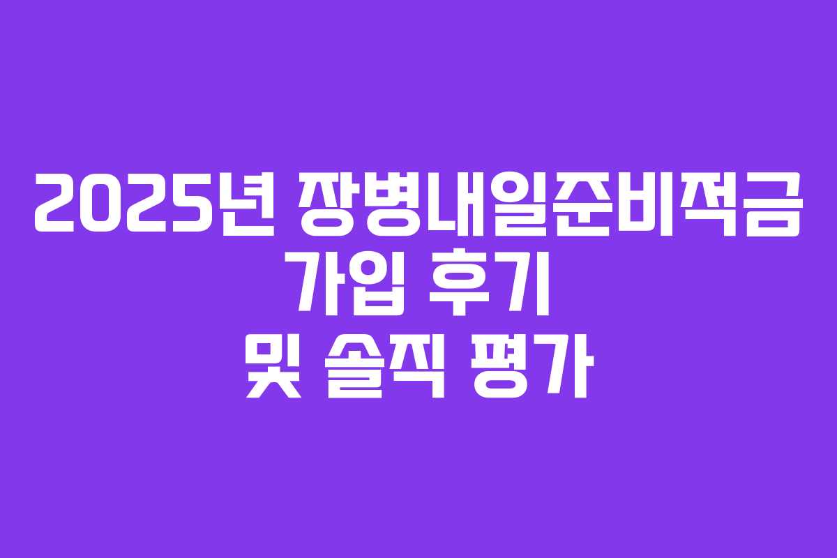 2025년 장병내일준비적금 가입 후기 및 솔직 평가