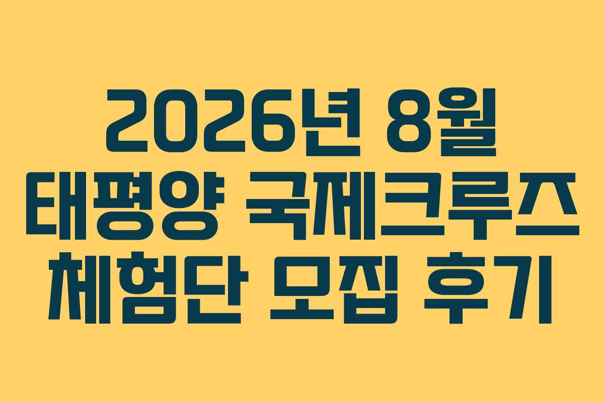 2026년 8월 태평양 국제크루즈 체험단 모집 후기