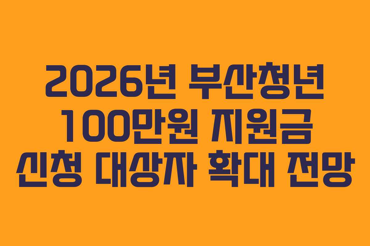 2026년 부산청년 100만원 지원금 신청 대상자 확대 전망