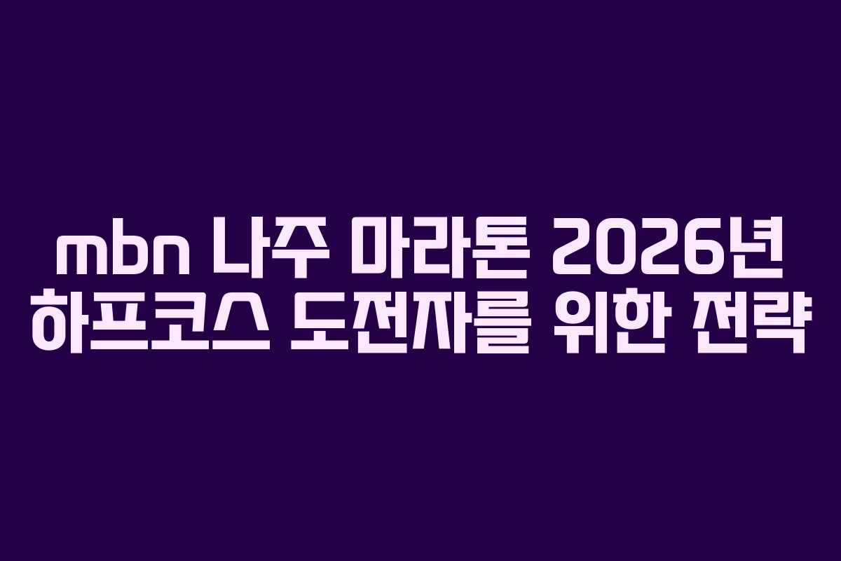 mbn 나주 마라톤 2026년 하프코스 도전자를 위한 전략