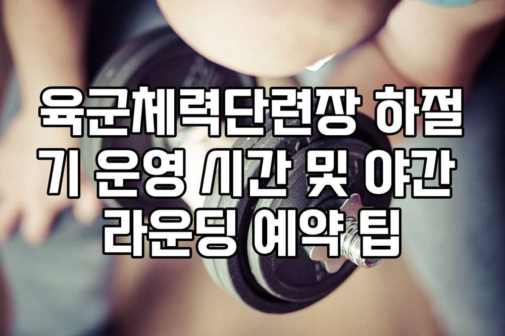 육군체력단련장 하절기 운영 시간 및 야간 라운딩 예약 팁