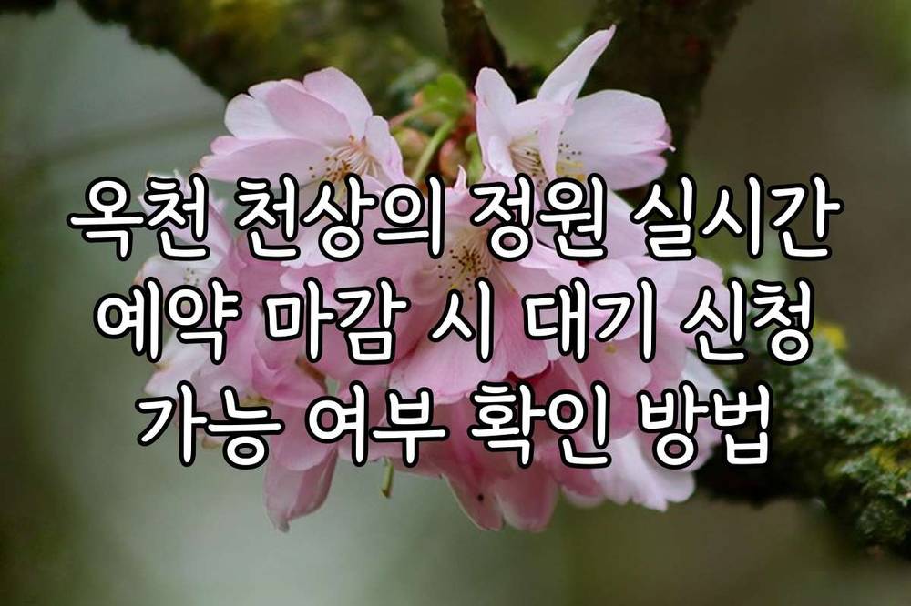 옥천 천상의 정원 실시간 예약 마감 시 대기 신청 가능 여부 확인 방법