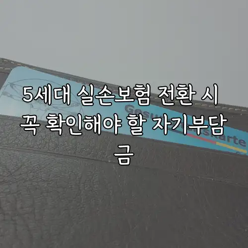 5세대 실손보험 전환 시 꼭 확인해야 할 자기부담금