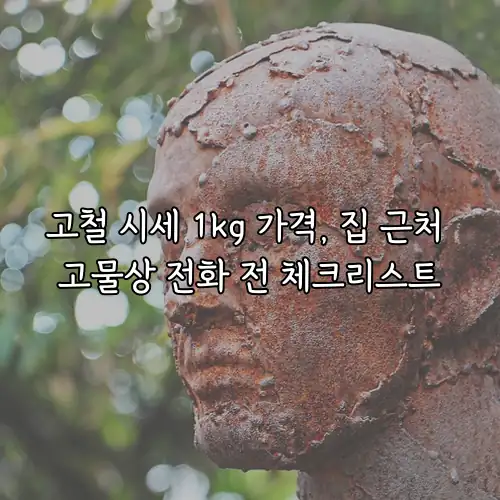 고철 시세 1kg 가격, 집 근처 고물상 전화 전 체크리스트