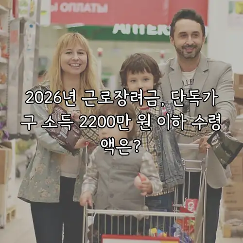 2026년 근로장려금, 단독가구 소득 2200만 원 이하 수령액은?