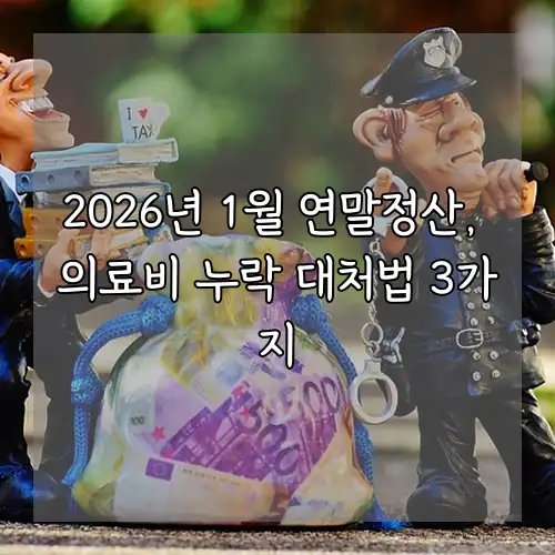 2026년 1월 연말정산, 의료비 누락 대처법 3가지