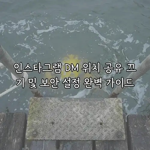 인스타그램 DM 위치 공유 끄기 및 보안 설정 완벽 가이드