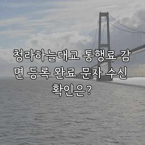 청라하늘대교 통행료 감면 등록 완료 문자 수신 확인은?
