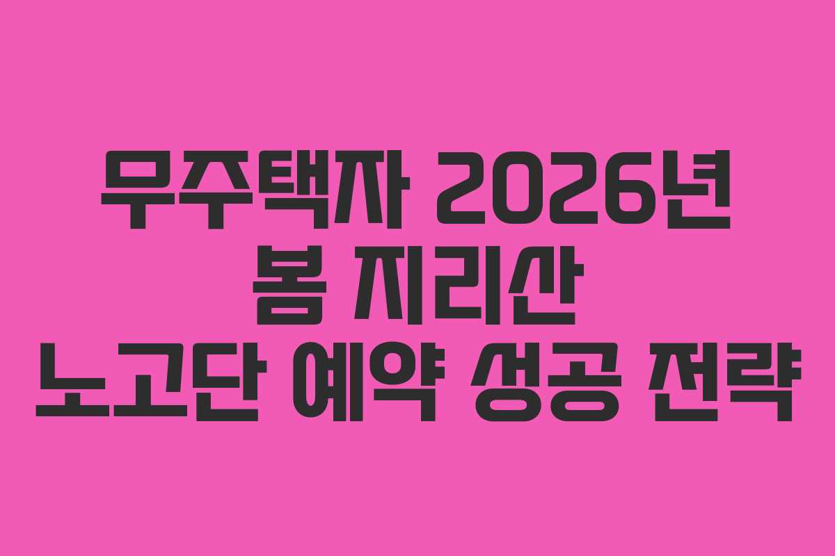 무주택자 2026년 봄 지리산 노고단 예약 성공 전략