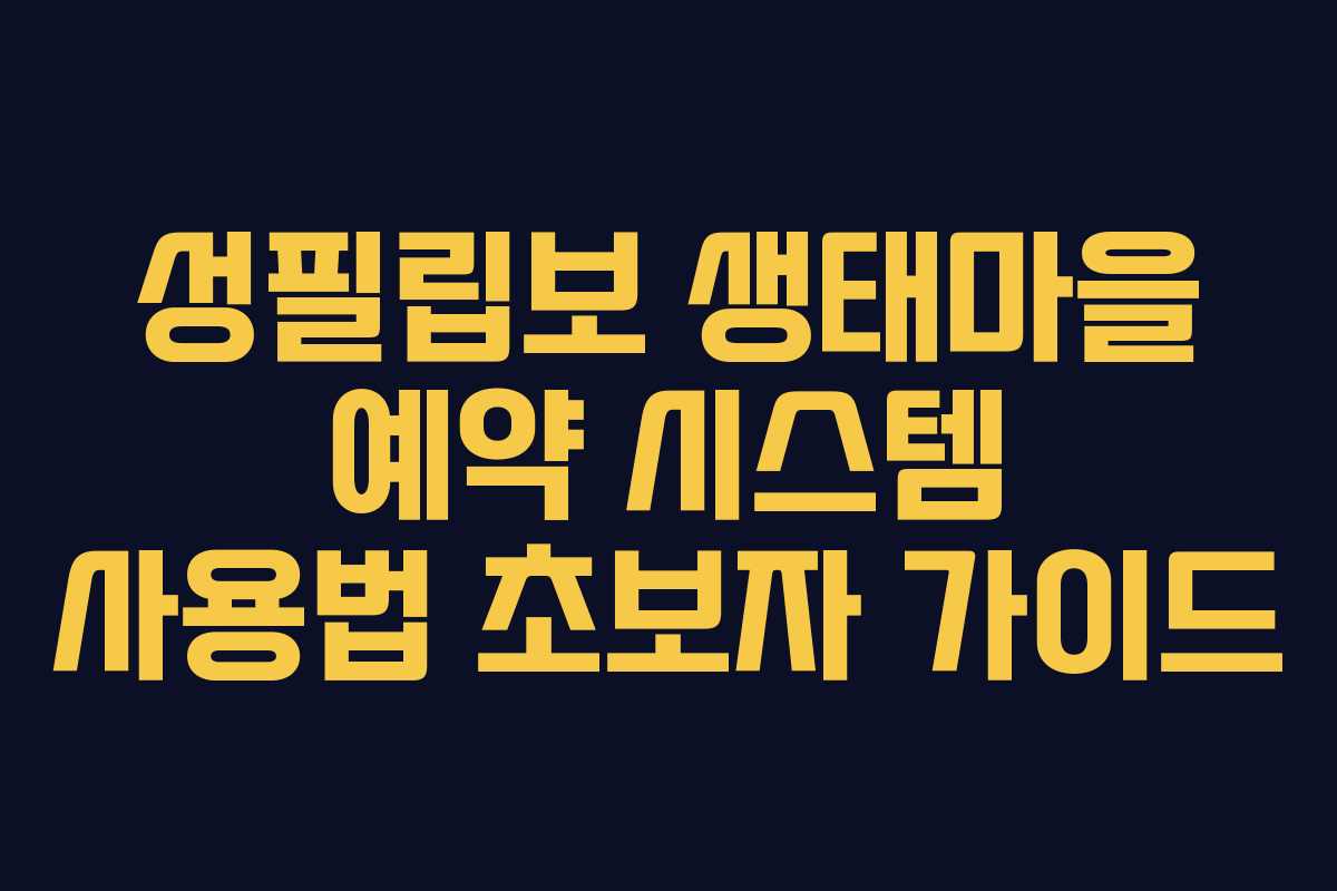 성필립보 생태마을 예약 시스템 사용법 초보자 가이드
