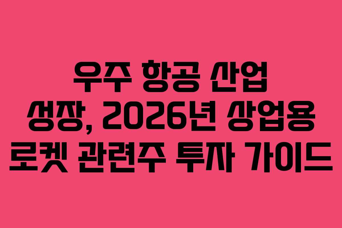 우주 항공 산업 성장, 2026년 상업용 로켓 관련주 투자 가이드