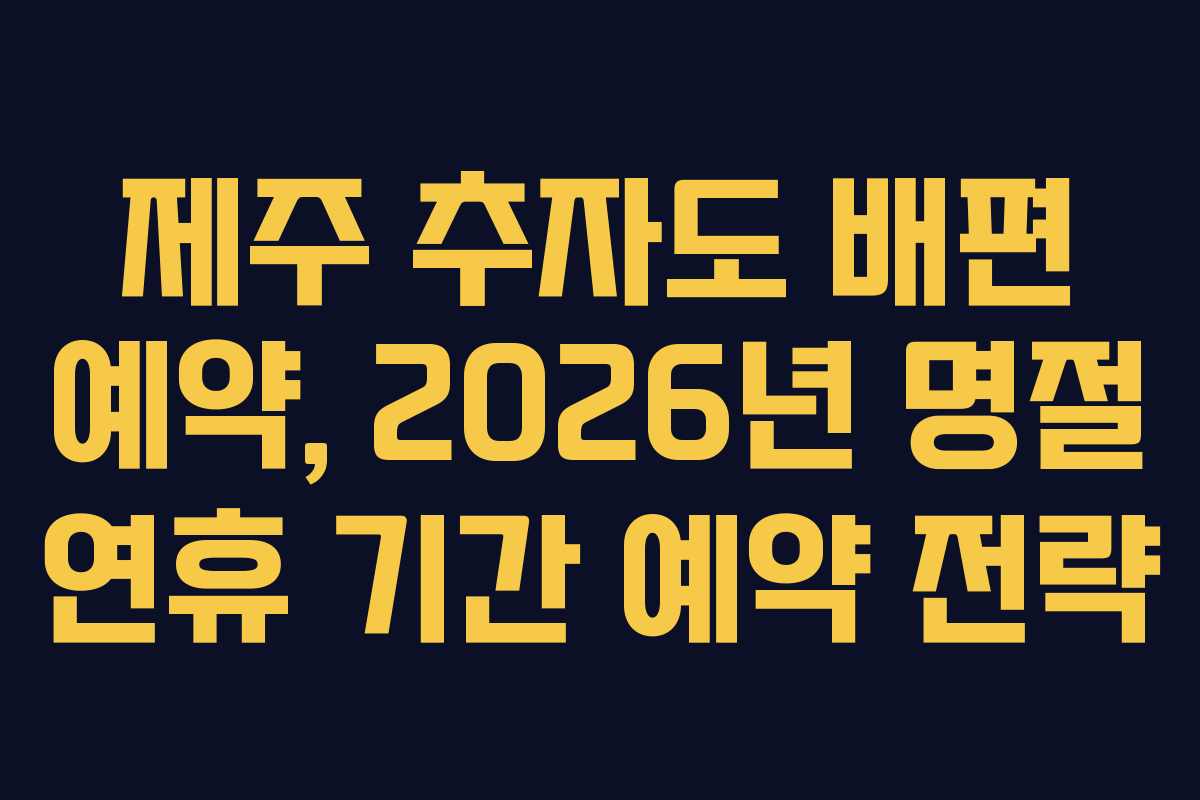 제주 추자도 배편 예약, 2026년 명절 연휴 기간 예약 전략